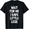 Funny Saying Motivational Quote Sarcastic Attitude Wait For Me I Have Little Legs Funny Quote Sarcastic saying T-Shirt -