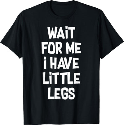 Funny Saying Motivational Quote Sarcastic Attitude Wait For Me I Have Little Legs Funny Quote Sarcastic saying T-Shirt