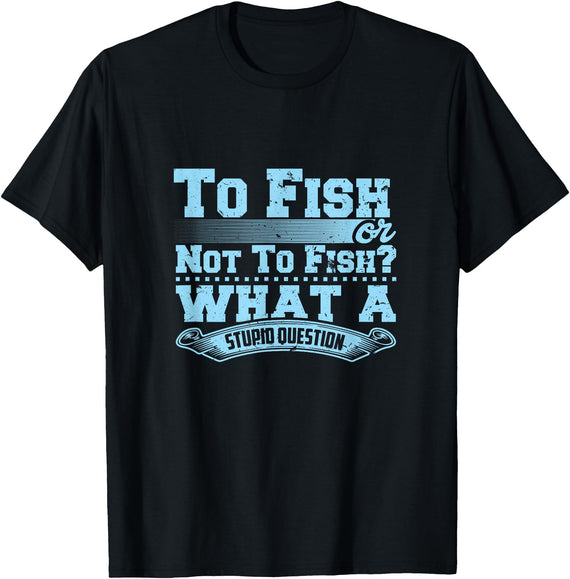 Master Fisherman T Shirts To Fish Or Not To Fish? What A Stupid Question T-Shirt - Black