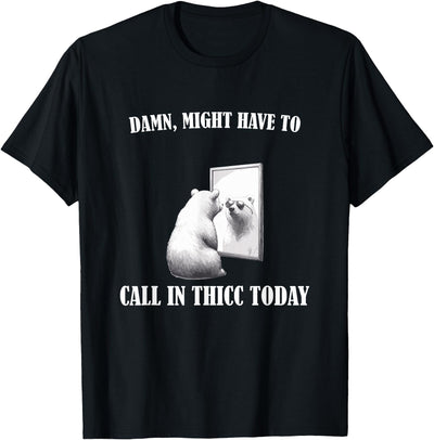 Damn Might Have To Call In Thicc Today Bear Mirror Meme T-Shirt