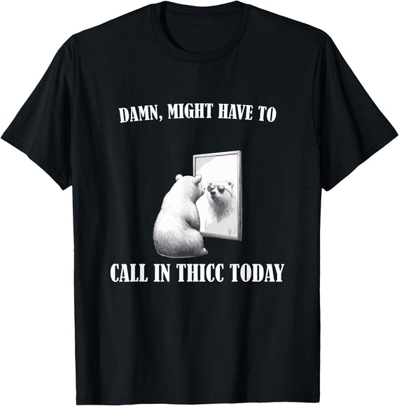 Damn Might Have To Call In Thicc Today Bear Meme Damn Might Have To Call In Thicc Today Bear Mirror Meme T-Shirt - Black