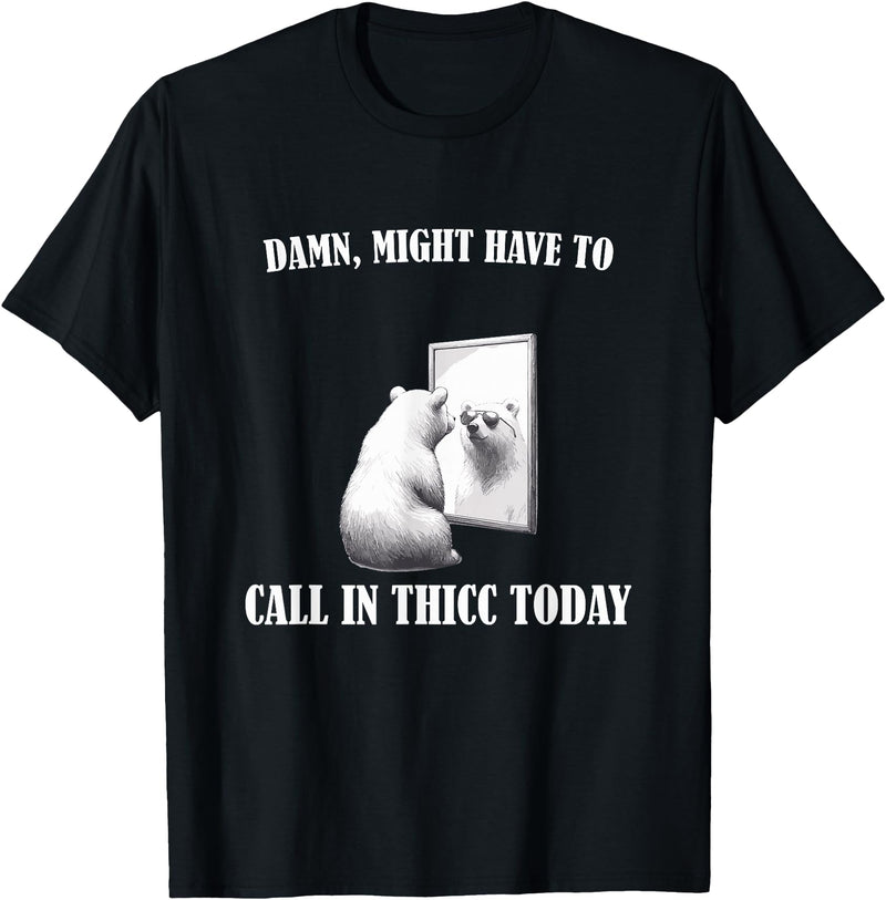 Damn Might Have To Call In Thicc Today Bear Meme Damn Might Have To Call In Thicc Today Bear Mirror Meme T-Shirt - Black