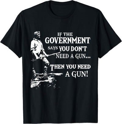If The Government Says You Don't Need A Gun T-Shirt