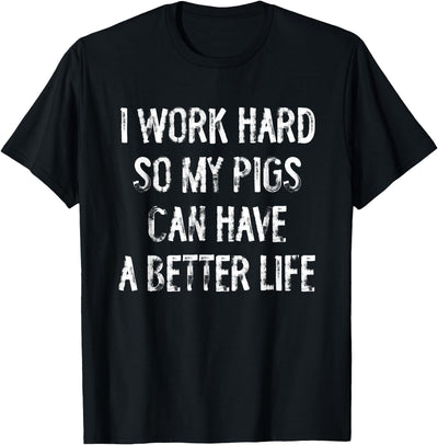 I Work Hard So My Pigs Can Have A Better Life T-Shirt