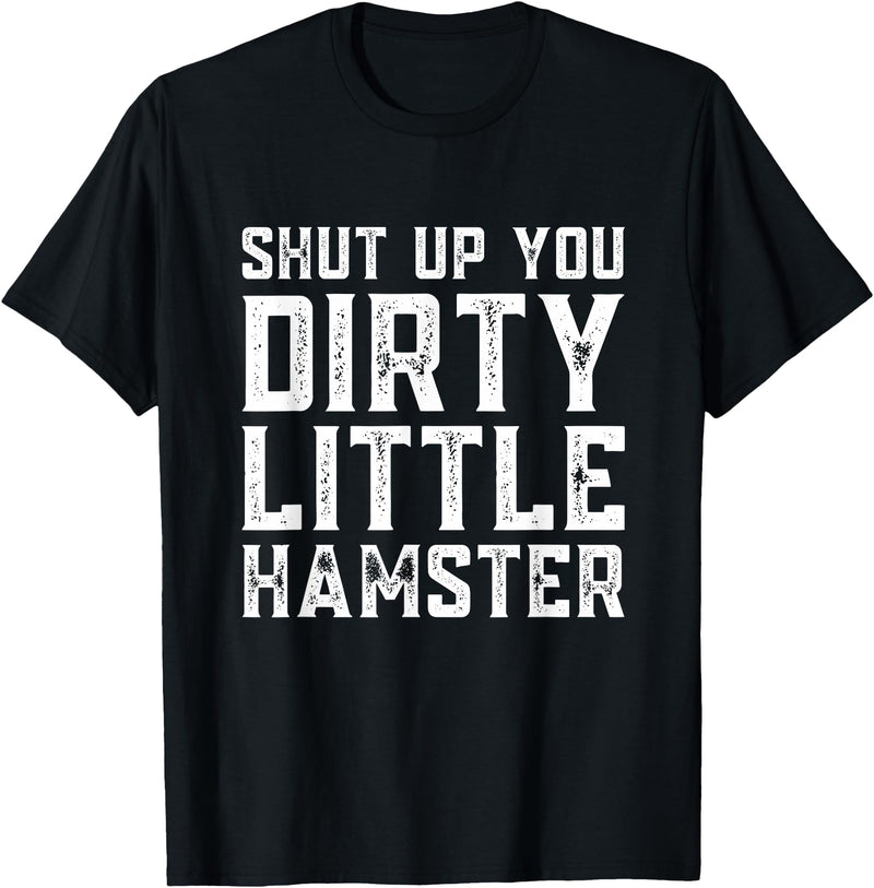 Shut Up You Dirty Little Hamster Rodent Animal Owner Pet T-Shirt - Black