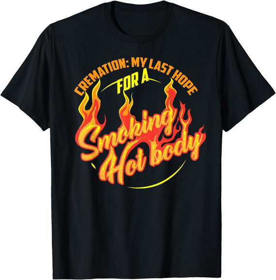 Funny Artful I Love A Hot Body Design T-shirts Cremation My Last Hope For A Smoking Hot Body Shirt Gift T-Shirt - Black