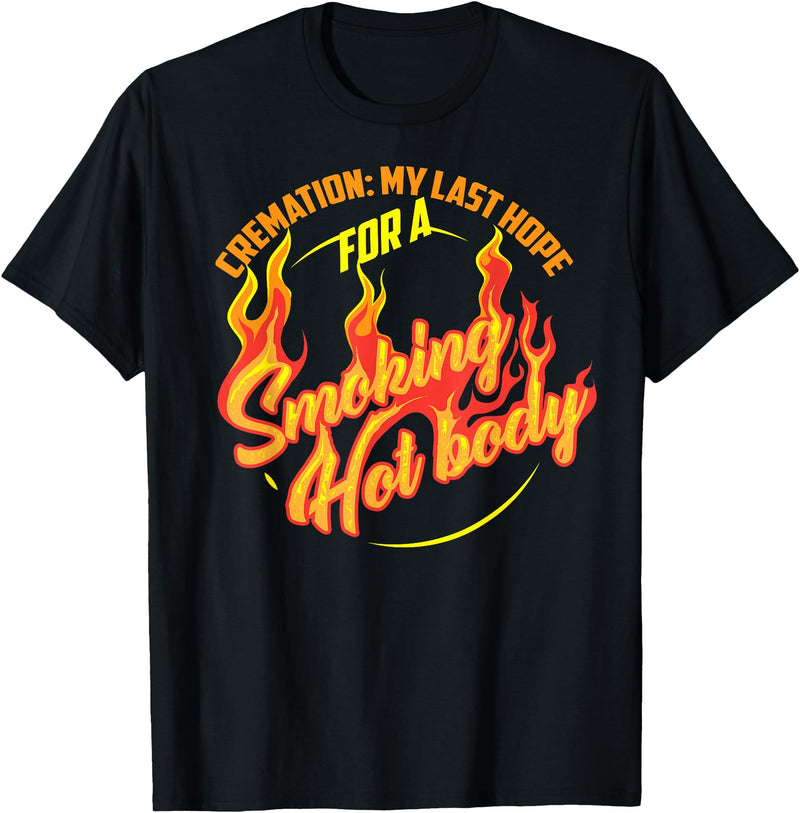 Funny Artful I Love A Hot Body Design T-shirts Cremation My Last Hope For A Smoking Hot Body Shirt Gift T-Shirt - Black