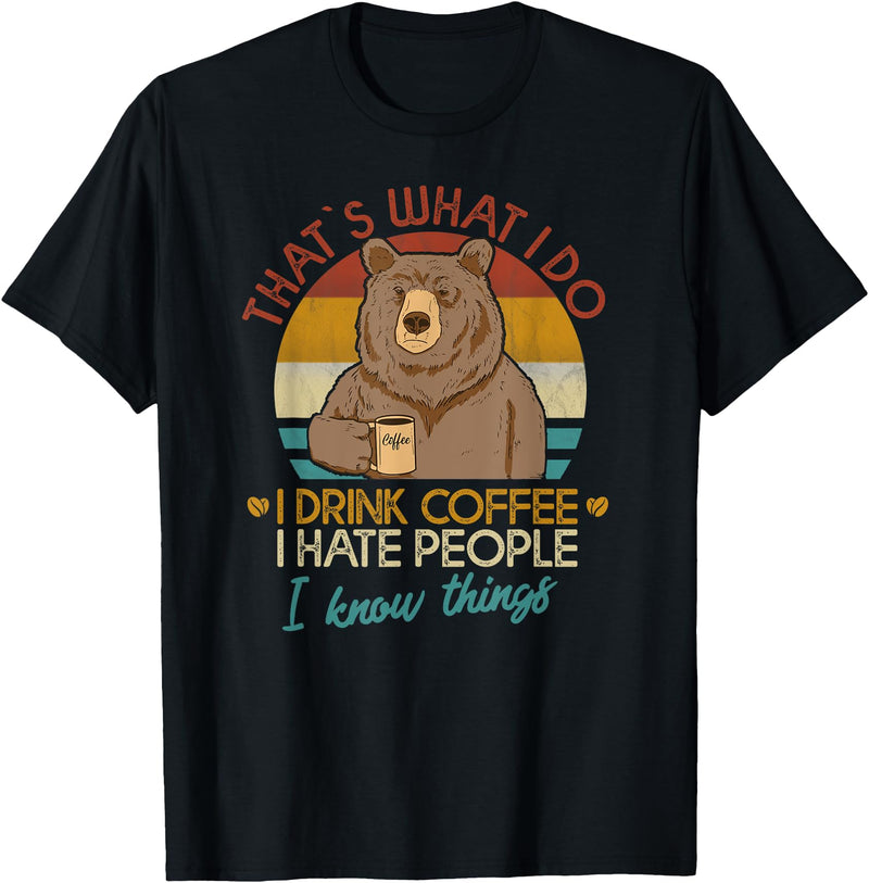 That's What I Do I Drink Coffee Coffee Bear That's What I Do I Drink Coffee I Hate People And I Know T-Shirt - Black