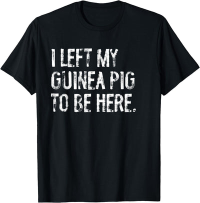 I Left My Guinea Pig To Be Here T-Shirt