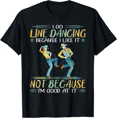 Trendy T-shirt I Go Line Dancing Because I Like It Not Because I'm Good At T-Shirt
