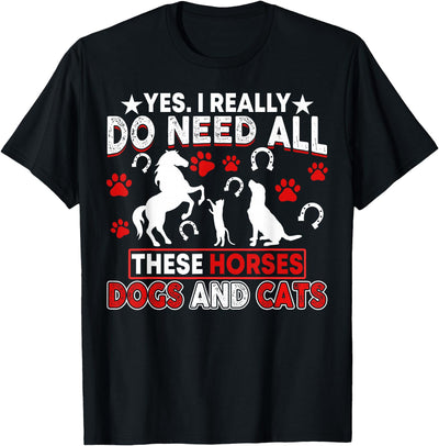 Horses Dogs And Cats Shirts Yes, I Really Do Need All These Horses, Dogs And Cats T-Shirt