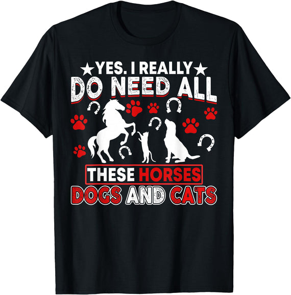 Horses Dogs And Cats Shirts Yes, I Really Do Need All These Horses, Dogs And Cats T-Shirt - Black
