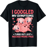 Funny Pig Farm Piggy Farmer Farming Gifts DAIMMER I Googled My Symptoms Turns Out I Just Need More Pigs T-Shirt - Black