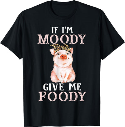 If I'm Moody Give Me Foody Pig Lover Farmer Girl T-Shirt