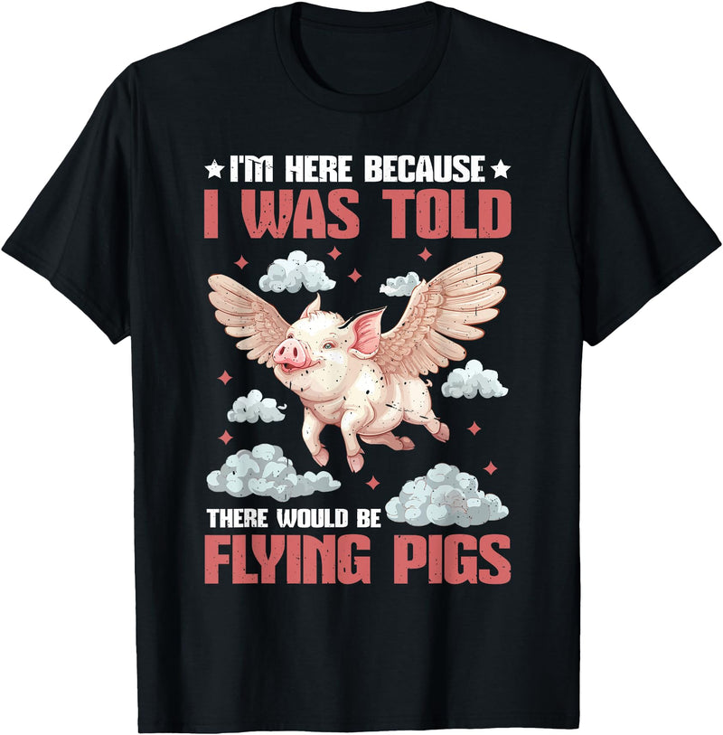 Flying Pigs FH I'm Here Because I Was Told There Would Be Flying Pigs_ ---- T-Shirt - Black