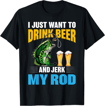I Just want To drink Beer and Jerk My Rod Funny Fishing Gift T-Shirt