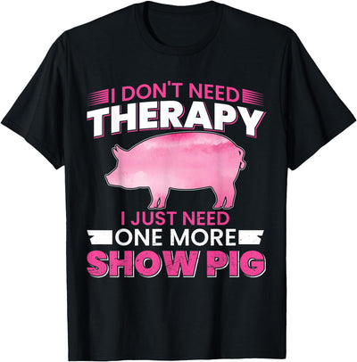 I Dont Need Therapy I Just Need One More Show Pig T-Shirt