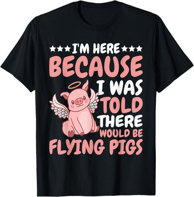 I'm Here Because I Was Told There Would Be Flying Pigs T-Shirt