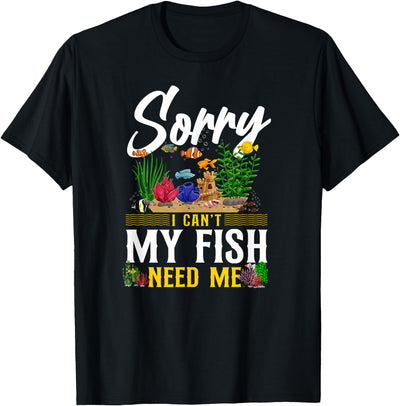 Fish Keeping Fish Tank Lovers Aquarist HD0 Saltwater Aquarium Sorry I Can'T My Fish Need Me T-Shirt