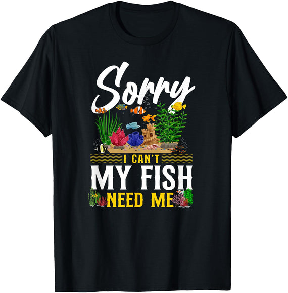 Fish Keeping Fish Tank Lovers Aquarist HD0 Saltwater Aquarium Sorry I Can'T My Fish Need Me T-Shirt - Black