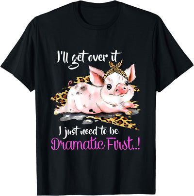 I'll Get Over It I Just Need To Be Dramatic First Pig Quote T-Shirt