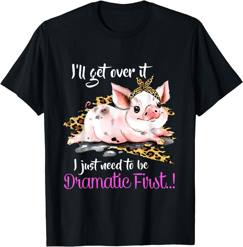 I'll Get Over It I Just Need To Be Dramatic First Pig Quote T-Shirt - Black