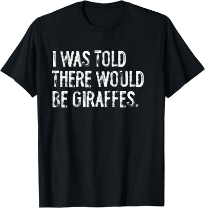 I was Told There Would Be Giraffes T-Shirt