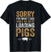 Sorry Farming Stuff Sorry For What I Said While We Were Loading Pigs T-Shirt - Black
