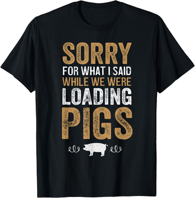 Sorry For What I Said While We Were Loading Pigs T-Shirt