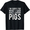 Sorry Farming Stuff I'm Sorry for What I Said While Loading Pigs Funny Farming T-Shirt - Black