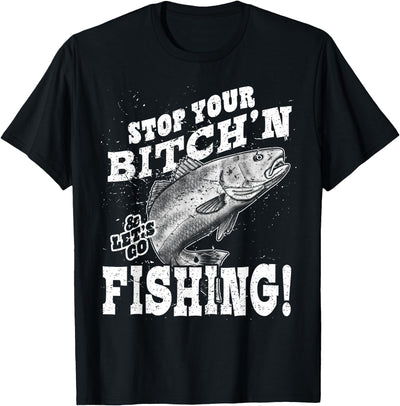 Stop your bitching and let's go fishing T-Shirt