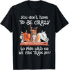You Don't Crazy To Ride With Us Horse Lovers You Don't Have To Be Crazy To Ride With Us We Can Train You T-Shirt - Black