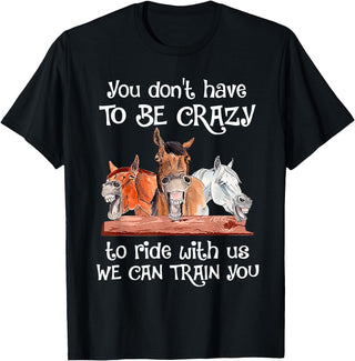You Don't Crazy To Ride With Us Horse Lovers You Don't Have To Be Crazy To Ride With Us We Can Train You T-Shirt - Black