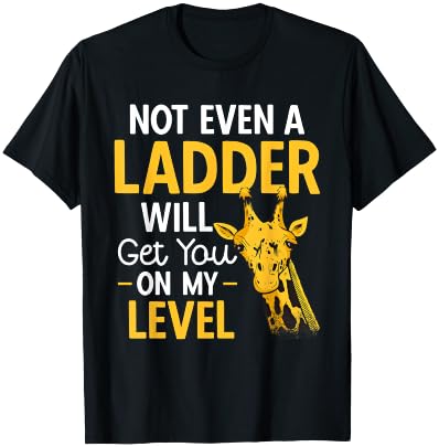 Giraffe Not Even A Ladder Will Get You On My Level T-Shirt