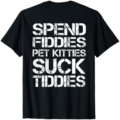 Spend Fiddies Pet Kitties Suck Tiddies (On Back) T-Shirt