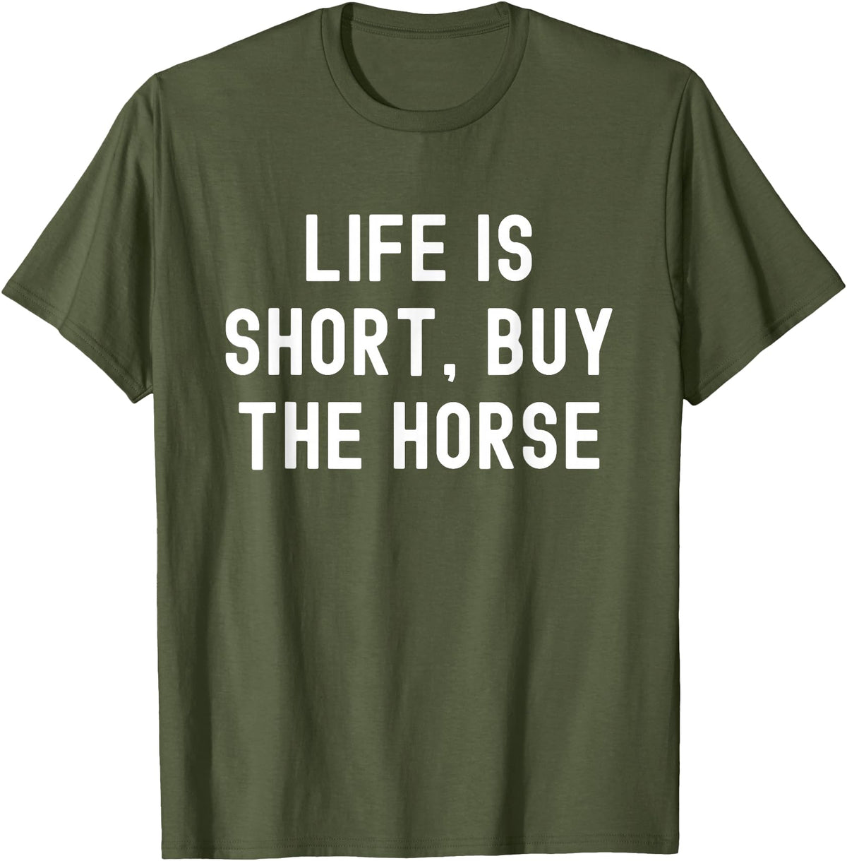 Funny Quotes Life Is Short Buy The Horse Life Is Short, Buy The Horse Funny Quote T-Shirt - Olive Green