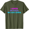 I Gotta Go Julia, We Got Cows Apparel Funny saying quote T-Shirt - Olive Green