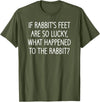 If Rabbit's Feet Are So Lucky, Funny, Jokes, Sarcastic T-Shirt in Olive Green