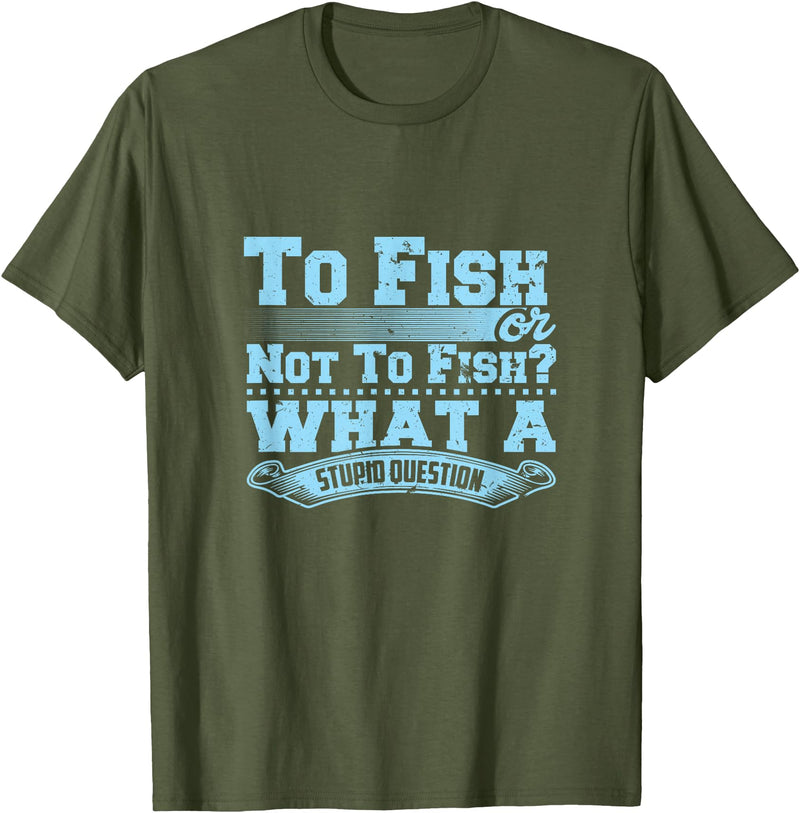 Master Fisherman T Shirts To Fish Or Not To Fish? What A Stupid Question T-Shirt - Olive Green