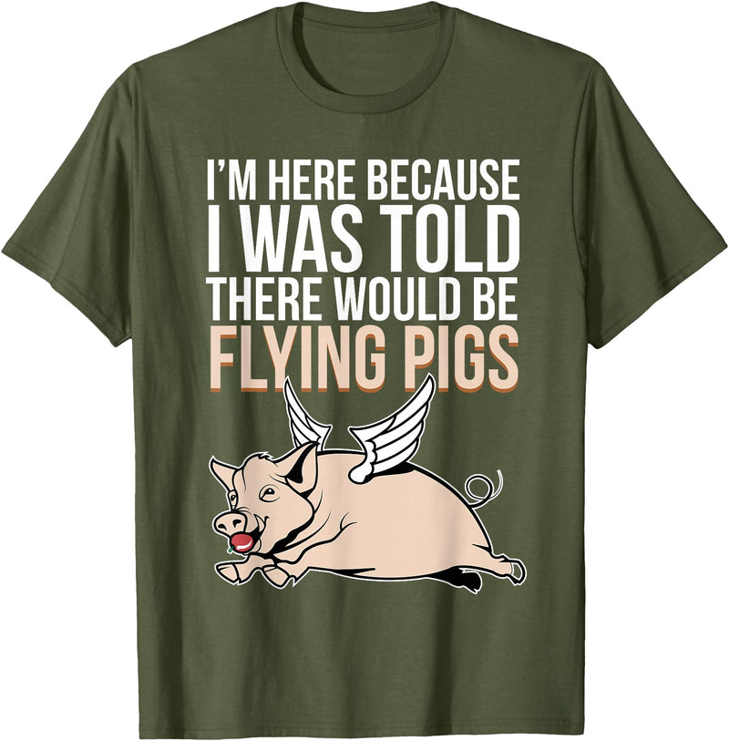 Funny Flying Pigs Pig Piggy Gift Design Idea Here Because I Was Told There Would Be Flying Pigs Pig T-Shirt - Olive Green