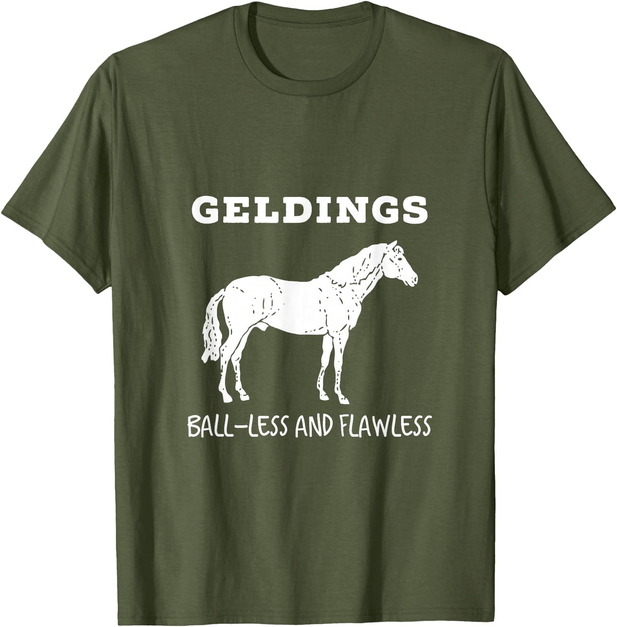 Horse Lovers Gelding's Ball-Less and Flawless White Font T-Shirt - Olive Green