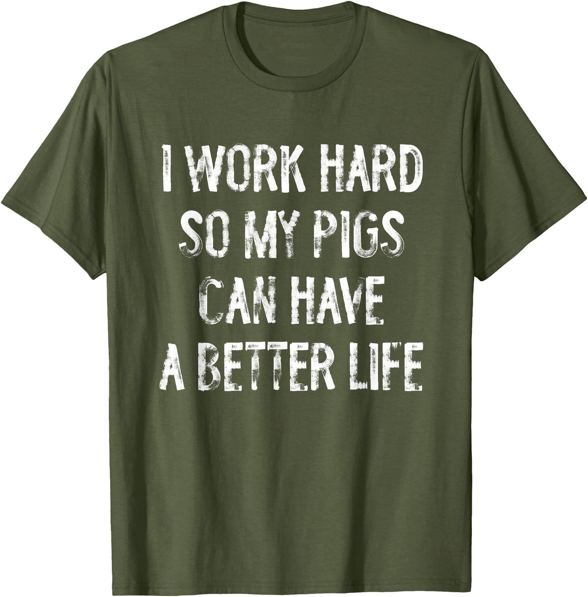 Funny Pigs Humor Typography Gifts I Work Hard So My Pigs Can Have A Better Life T-Shirt - Olive Green