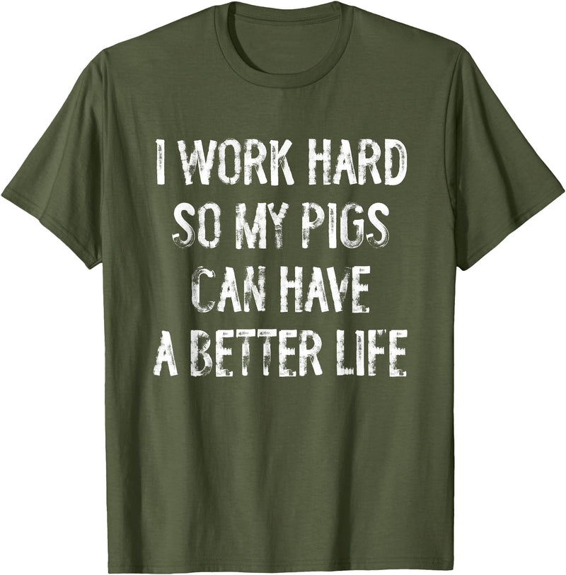 Funny Pigs Humor Typography Gifts I Work Hard So My Pigs Can Have A Better Life T-Shirt - Olive Green