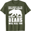 Wild Grizzly Brown Big Animal Creature Hunter What Doesn't Kill You Makes You Stronger Except Bears Gifts T-Shirt - Olive Green