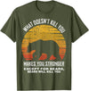 What Doesnt Kill You Makes You Stronger Bears Gift What Doesnt Kill You Makes You Stronger Except Bears Vintage T-Shirt - Olive Green