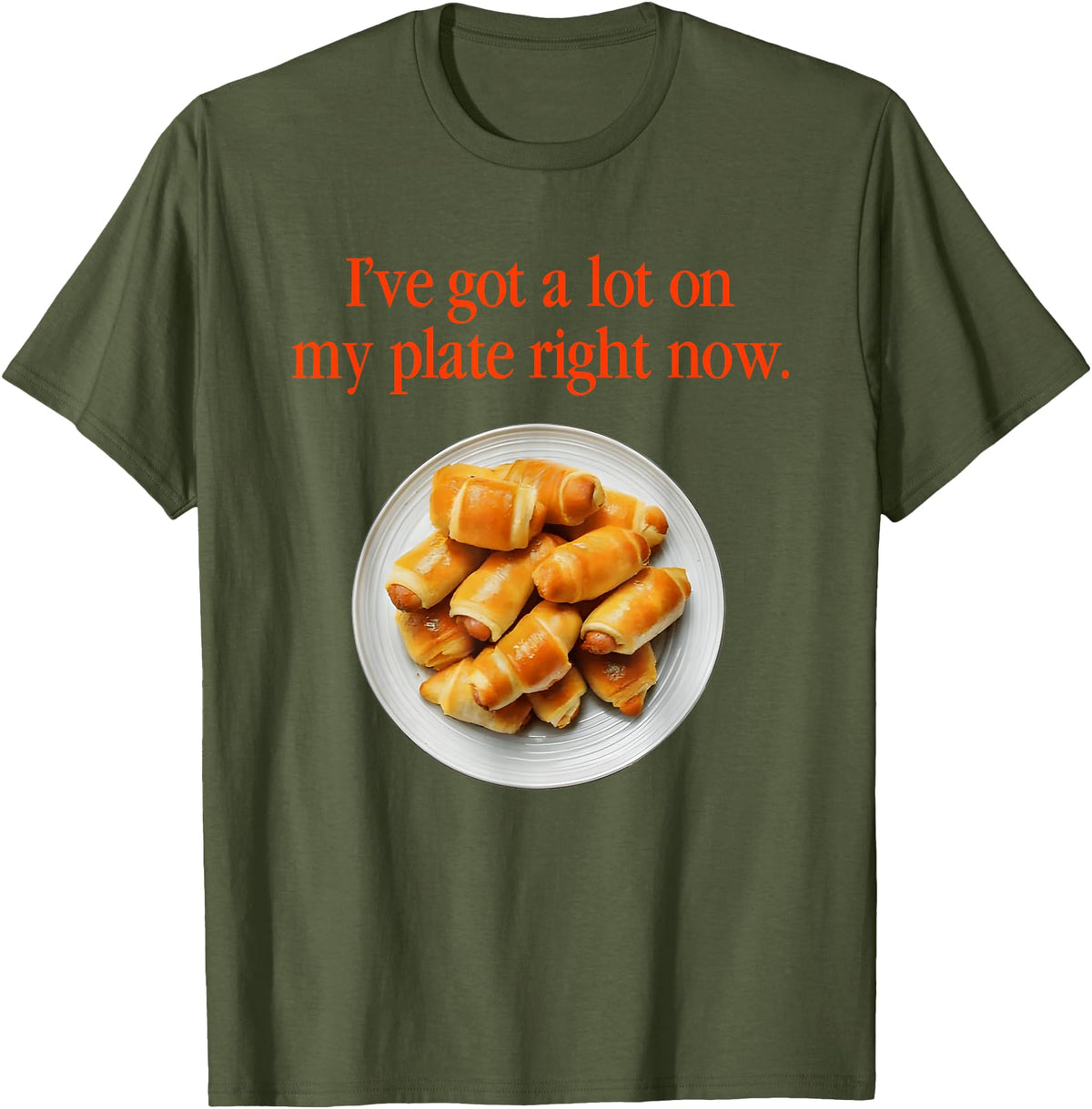 Pigs In A Blanket I’ve Got A Lot On My Plate Tees Pigs In A Blanket I’ve Got A Lot On My Plate Right Now T-Shirt - Olive Green