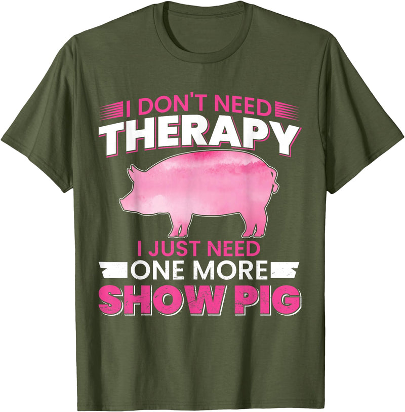 Funny Pig Farm Piggy Farmer Farming Gifts DAIMMER I Dont Need Therapy I Just Need One More Show Pig T-Shirt - Olive Green