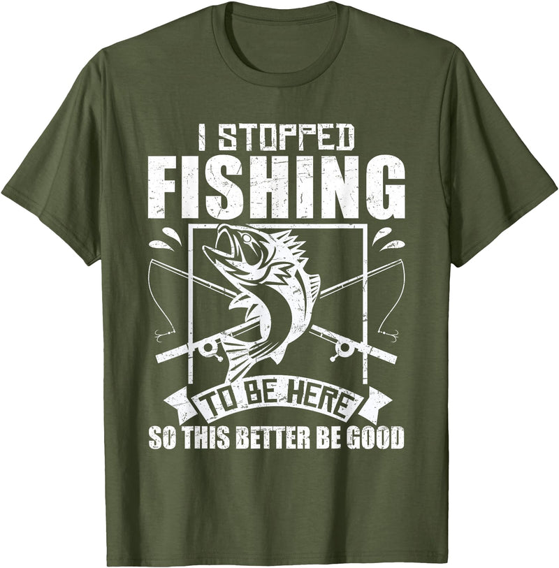 Funny Fisherman Slogan I Stopped Fishing To Be Here So This Better Be Good Fishing T-Shirt - Olive Green