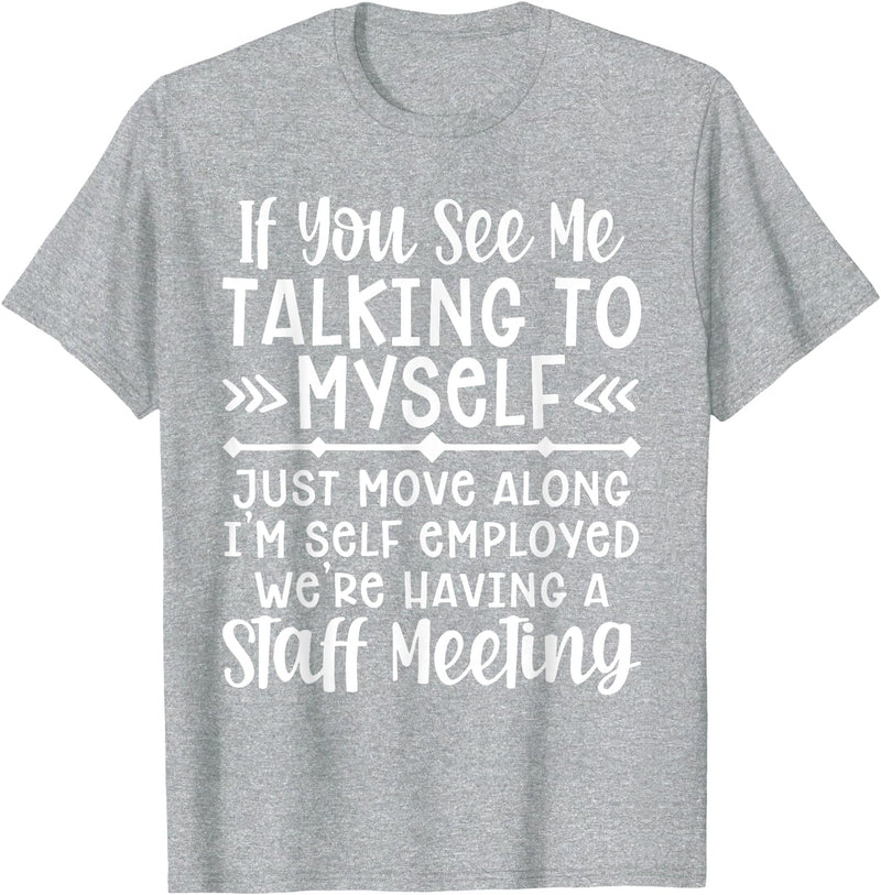 Employed We're Having A Staff Meeting By Dino If U See Me Talking To My-self Move Along I'm Self Employed T-Shirt - Heather