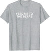 Feed Me To The Bears Funny Gay Pride Novelty LGBTQ Meme Gag T-Shirt - Heather Grey